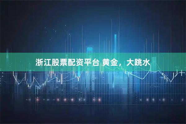 浙江股票配资平台 黄金，大跳水