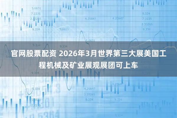 官网股票配资 2026年3月世界第三大展美国工程机械及矿业展观展团可上车